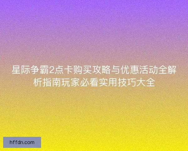 星际争霸2点卡购买攻略与优惠活动全解析指南玩家必看实用技巧大全