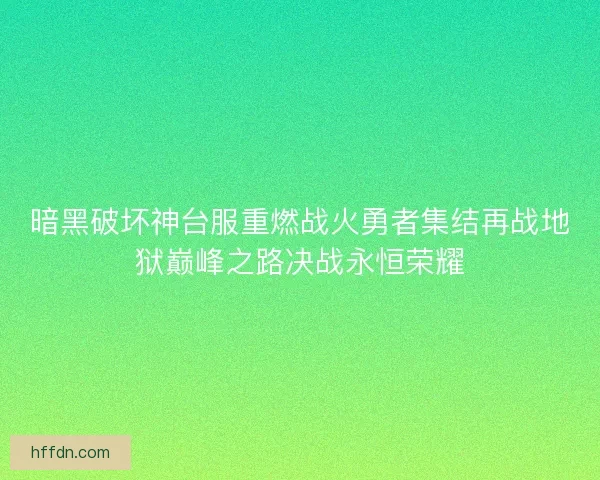 暗黑破坏神台服重燃战火勇者集结再战地狱巅峰之路决战永恒荣耀
